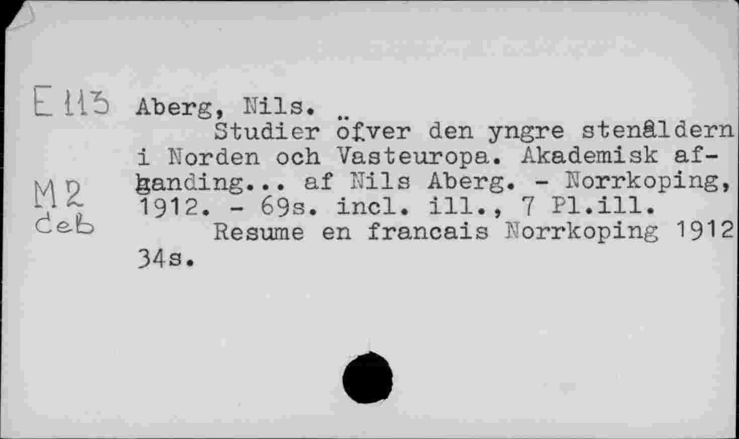 ﻿LH5
иг
de. Üb
Aberg, Nils.
Studier öfver den yngre stenäldern і Norden och Vasteuropa. Akademisk af-^anding... af Nils Aberg. - Norrkoping, 1912. - 69s. incl. ill., 7 Pl.ill.
Resume en français Norrkoping 1912 34s.